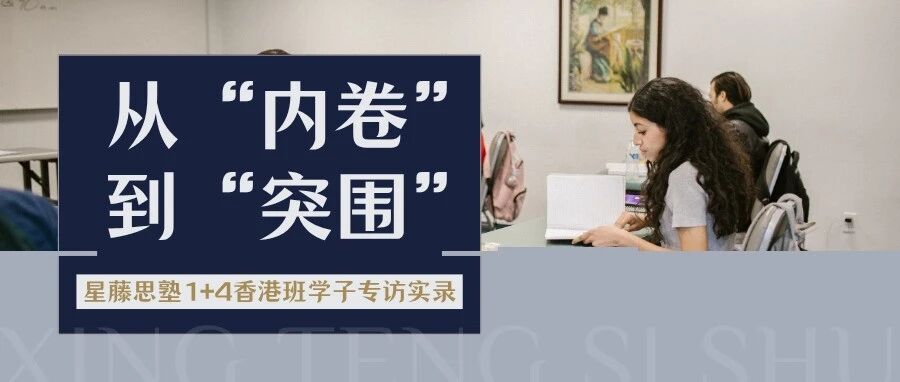 星藤思塾1+4香港定向班学生专访：从&ldquo;内卷&rdquo;到&ldquo;突围&rdquo;，这就是他们的升学逆袭之路！